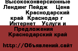 Высококонверсионные Лендинг Пейдж! › Цена ­ 12 500 - Краснодарский край, Краснодар г. Интернет » Услуги и Предложения   . Краснодарский край